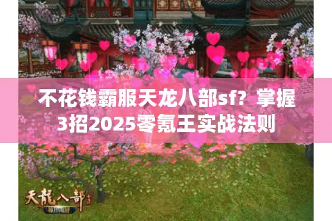 不花钱霸服天龙八部sf？掌握3招2025零氪王实战法则