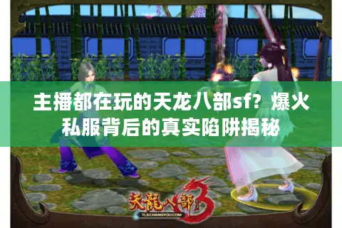 主播都在玩的天龙八部sf？爆火私服背后的真实陷阱揭秘