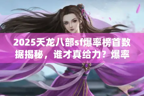 2025天龙八部sf爆率榜首数据揭秘，谁才真给力？爆率实测对比