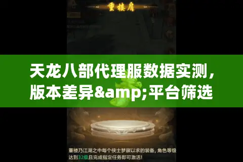 天龙八部代理服数据实测,版本差异&平台筛选避坑图鉴 天龙八部代理服数据实测,版本差异&平台筛选避坑图鉴