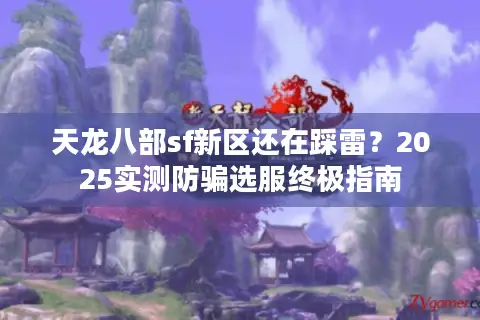 天龙八部sf新区还在踩雷？2025实测防骗选服终极指南