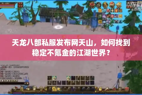 天龙八部私服发布网天山,如何找到稳定不氪金的江湖世界? 天龙八部私服发布网天山,如何找到稳定不氪金的江湖世界?