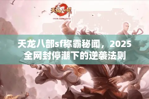 天龙八部sf称霸秘闻,2025全网封停潮下的逆袭法则 天龙八部sf称霸秘闻,2025全网封停潮下的逆袭法则
