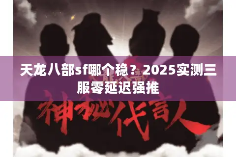 天龙八部sf哪个稳？2025实测三服零延迟强推