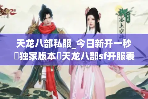 天龙八部私服_今日新开一秒▷独家版本◁天龙八部sf开服表大全