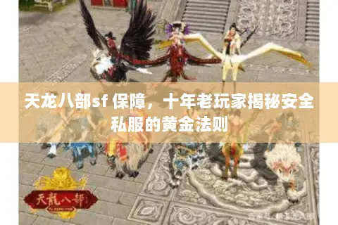 天龙八部sf 保障,十年老玩家揭秘安全私服的黄金法则 天龙八部sf 保障,十年老玩家揭秘安全私服的黄金法则