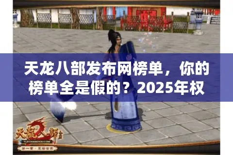 天龙八部发布网榜单,你的榜单全是假的?2025年权威推荐揭秘 天龙八部发布网榜单,你的榜单全是假的?2025年权威推荐揭秘