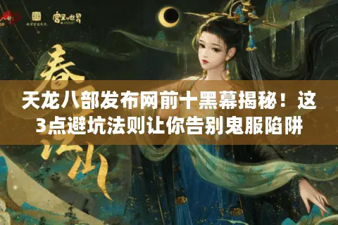 天龙八部发布网前十黑幕揭秘！这3点避坑法则让你告别鬼服陷阱