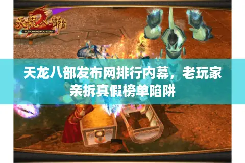 天龙八部发布网排行内幕，老玩家亲拆真假榜单陷阱