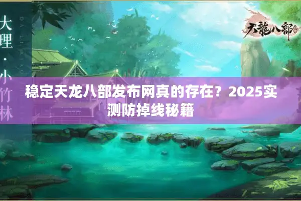 稳定天龙八部发布网真的存在？2025实测防掉线秘籍