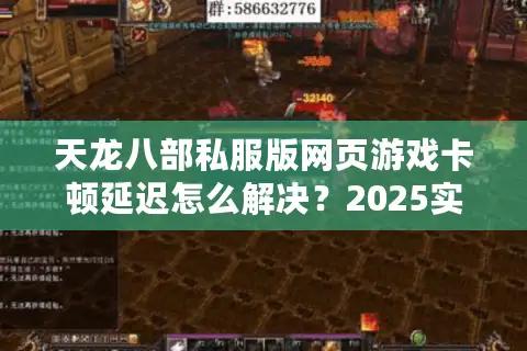 天龙八部私服版网页游戏卡顿延迟怎么解决?2025实测优化方案 天龙八部私服版网页游戏卡顿延迟怎么解决?2025实测优化方案
