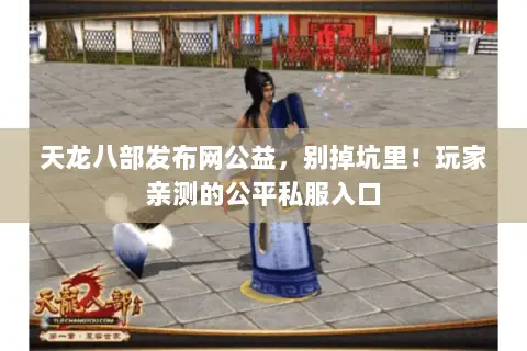 天龙八部发布网公益，别掉坑里！玩家亲测的公平私服入口