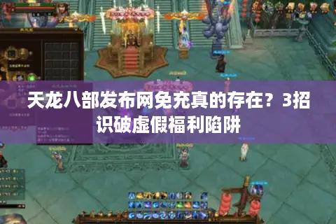 天龙八部发布网免充真的存在？3招识破虚假福利陷阱