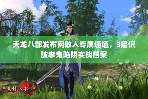 天龙八部发布网散人专属通道，3招识破李鬼陷阱实战档案