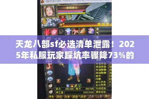 天龙八部sf必选清单泄露!2025年私服玩家踩坑率骤降73%的真相? 天龙八部sf必选清单泄露!2025年私服玩家踩坑率骤降73%的真相?