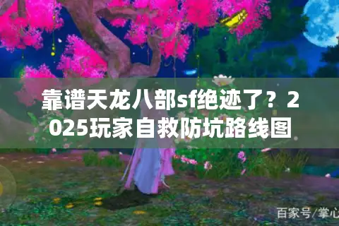 靠谱天龙八部sf绝迹了？2025玩家自救防坑路线图