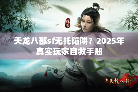 天龙八部sf无托陷阱？2025年真实玩家自救手册