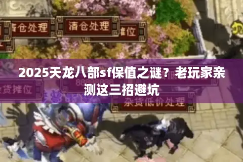 2025天龙八部sf保值之谜？老玩家亲测这三招避坑
