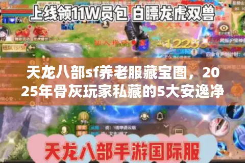 天龙八部sf养老服藏宝图，2025年骨灰玩家私藏的5大安逸净土