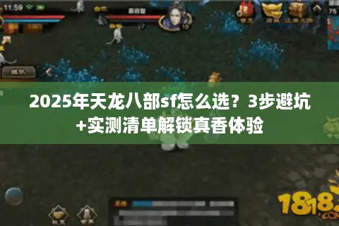 2025年天龙八部sf怎么选？3步避坑+实测清单解锁真香体验