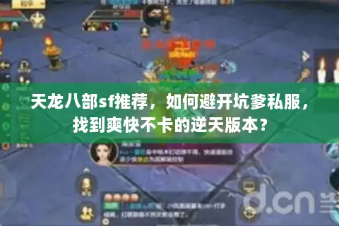 天龙八部sf推荐，如何避开坑爹私服，找到爽快不卡的逆天版本？