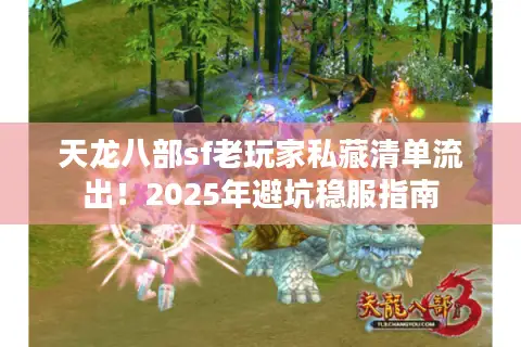 天龙八部sf老玩家私藏清单流出！2025年避坑稳服指南