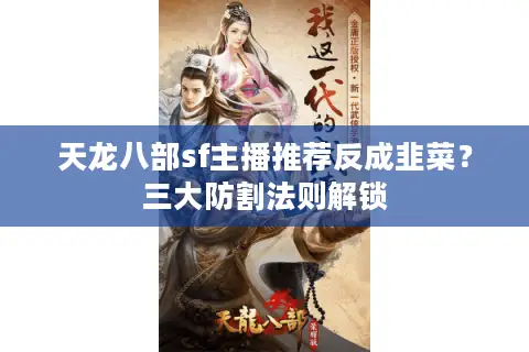 天龙八部sf主播推荐反成韭菜？三大防割法则解锁