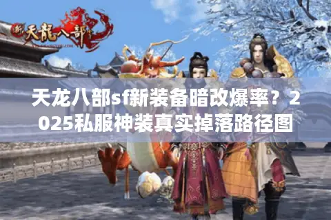 天龙八部sf新装备暗改爆率？2025私服神装真实掉落路径图