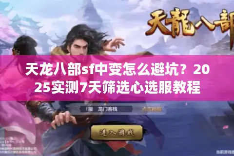 天龙八部sf中变怎么避坑?2025实测7天筛选心选服教程 天龙八部sf中变怎么避坑?2025实测7天筛选心选服教程