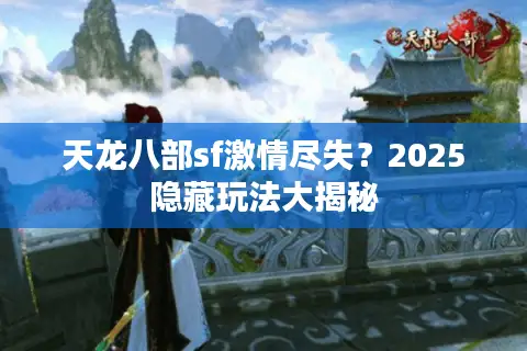 天龙八部sf激情尽失?2025隐藏玩法大揭秘 天龙八部sf激情尽失?2025隐藏玩法大揭秘