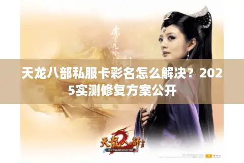 天龙八部私服卡彩名怎么解决？2025实测修复方案公开