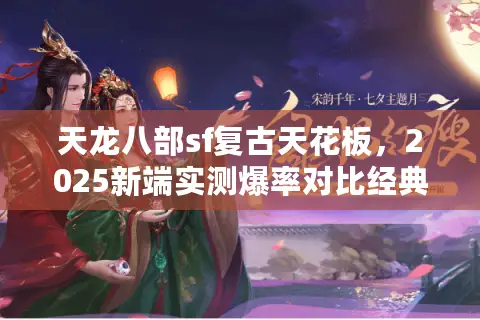 天龙八部sf复古天花板,2025新端实测爆率对比经典怀旧 天龙八部sf复古天花板,2025新端实测爆率对比经典怀旧