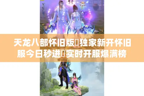天龙八部怀旧版▷独家新开怀旧服今日秒进◁实时开服爆满榜