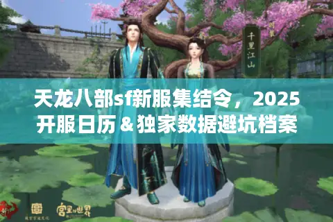 天龙八部sf新服集结令，2025开服日历＆独家数据避坑档案