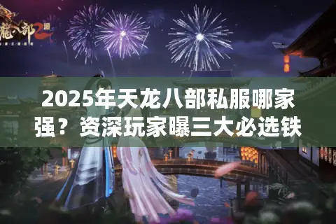 2025年天龙八部私服哪家强?资深玩家曝三大必选铁律 2025年天龙八部私服哪家强?资深玩家曝三大必选铁律