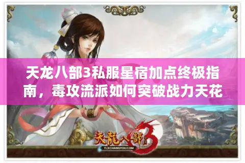天龙八部3私服星宿加点终极指南，毒攻流派如何突破战力天花板？