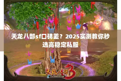 天龙八部sf口碑差？2025实测教你秒选高稳定私服