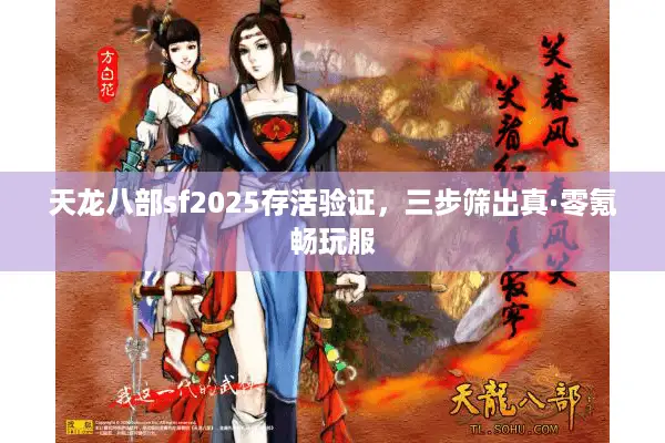 天龙八部sf2025存活验证,三步筛出真·零氪畅玩服 天龙八部sf2025存活验证,三步筛出真·零氪畅玩服