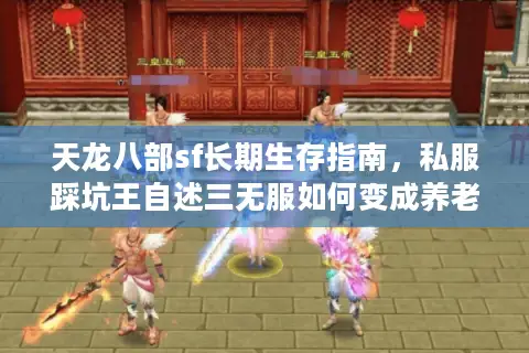 天龙八部sf长期生存指南，私服踩坑王自述三无服如何变成养老天堂