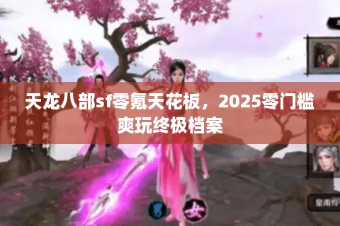 天龙八部sf零氪天花板，2025零门槛爽玩终极档案