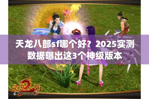 天龙八部sf哪个好？2025实测数据曝出这3个神级版本