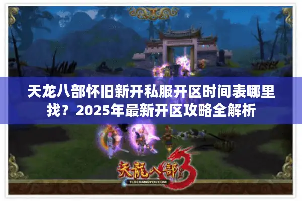 天龙八部怀旧新开私服开区时间表哪里找？2025年最新开区攻略全解析