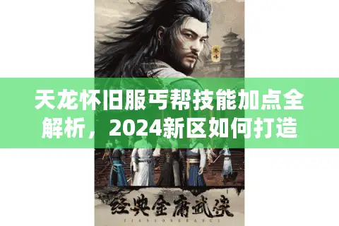 天龙怀旧服丐帮技能加点全解析,2024新区如何打造第一打狗阵? 天龙怀旧服丐帮技能加点全解析,2024新区如何打造第一打狗阵?