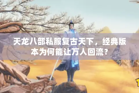 天龙八部私服复古天下,经典版本为何能让万人回流? 天龙八部私服复古天下,经典版本为何能让万人回流?