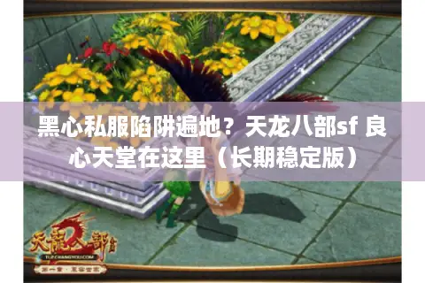 黑心私服陷阱遍地？天龙八部sf 良心天堂在这里（长期稳定版）