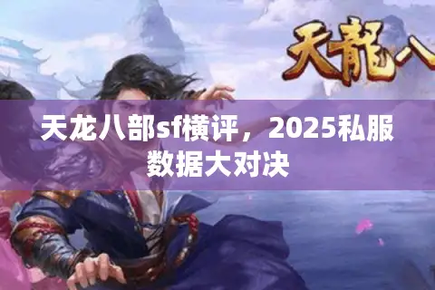 天龙八部sf横评,2025私服数据大对决 天龙八部sf横评,2025私服数据大对决