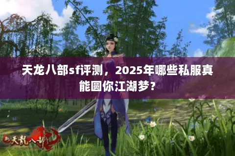 天龙八部sf评测,2025年哪些私服真能圆你江湖梦? 天龙八部sf评测,2025年哪些私服真能圆你江湖梦?