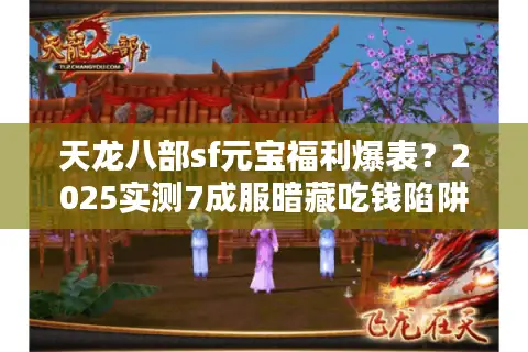 天龙八部sf元宝福利爆表？2025实测7成服暗藏吃钱陷阱！