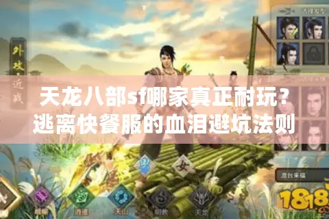 天龙八部sf哪家真正耐玩?逃离快餐服的血泪避坑法则 天龙八部sf哪家真正耐玩?逃离快餐服的血泪避坑法则