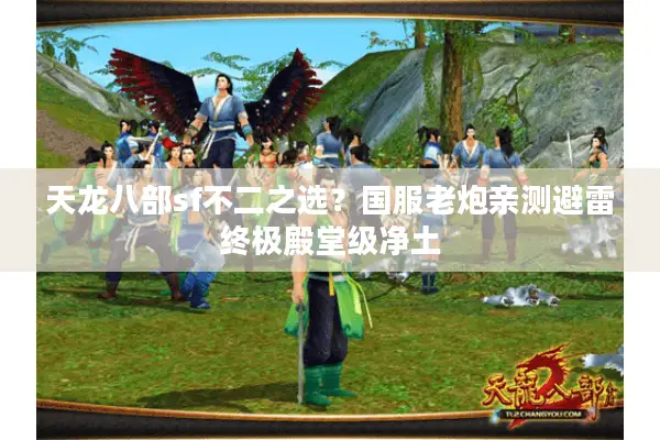 天龙八部sf不二之选?国服老炮亲测避雷终极殿堂级净土 天龙八部sf不二之选?国服老炮亲测避雷终极殿堂级净土